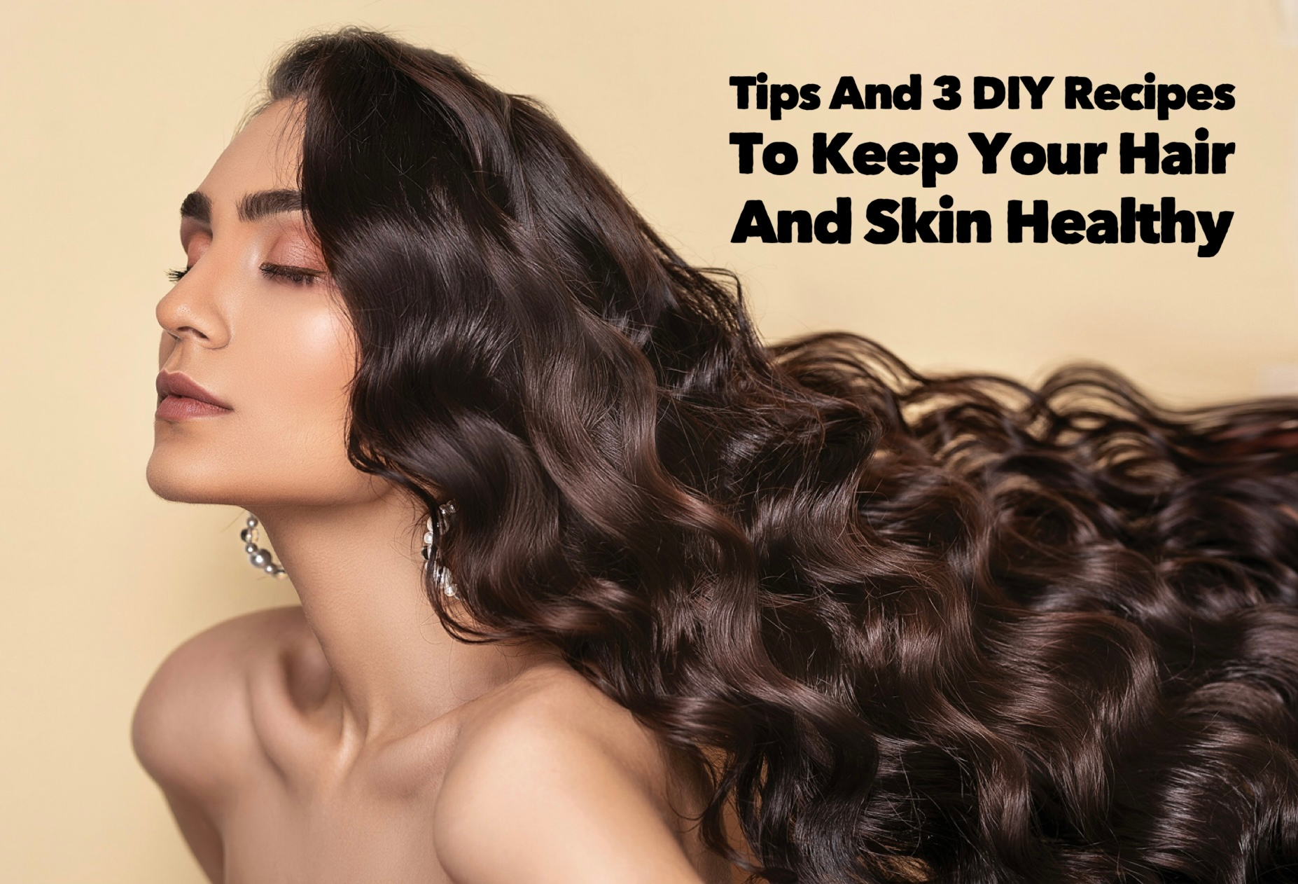 Tips And 3 DIY Recipes To Keep Your Hair And Skin Healthy